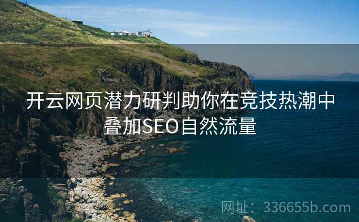 开云网页潜力研判助你在竞技热潮中叠加SEO自然流量