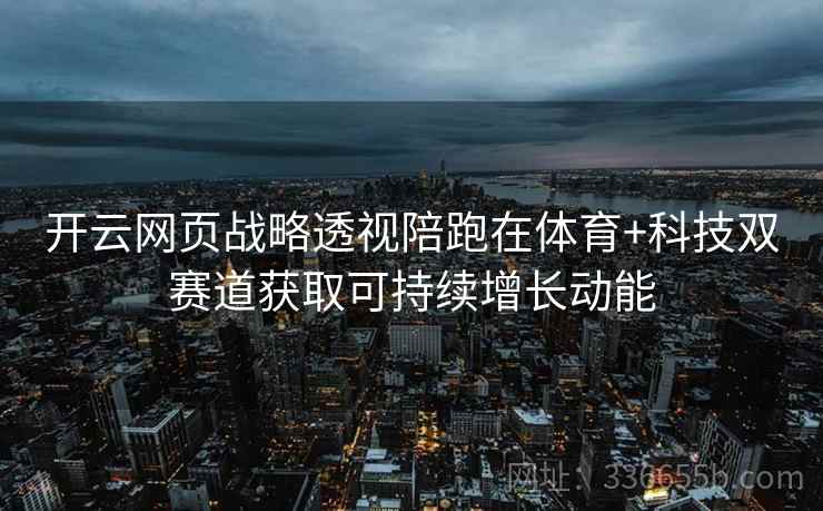 开云网页战略透视陪跑在体育+科技双赛道获取可持续增长动能