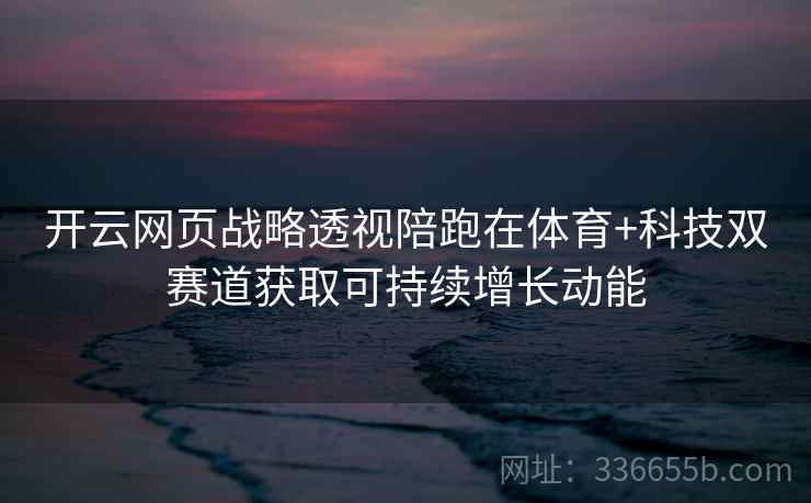 开云网页战略透视陪跑在体育+科技双赛道获取可持续增长动能