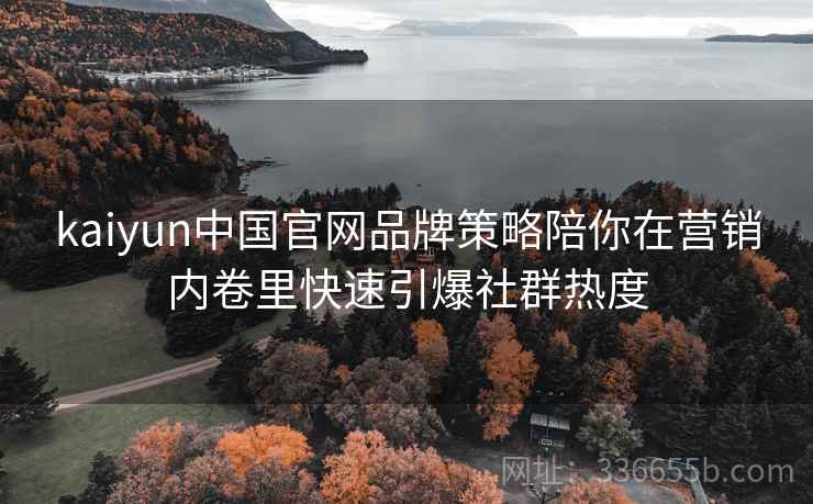 kaiyun中国官网品牌策略陪你在营销内卷里快速引爆社群热度