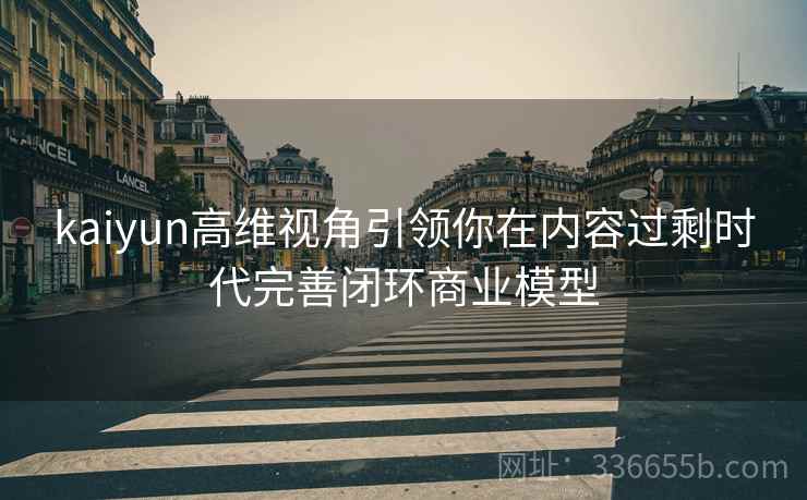 kaiyun高维视角引领你在内容过剩时代完善闭环商业模型
