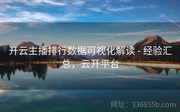 开云主播排行数据可视化解读 - 经验汇总，云开平台
