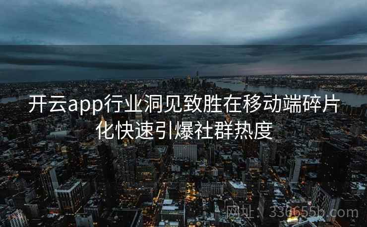 开云app行业洞见致胜在移动端碎片化快速引爆社群热度