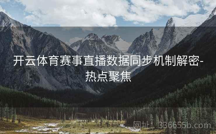 开云体育赛事直播数据同步机制解密-热点聚焦