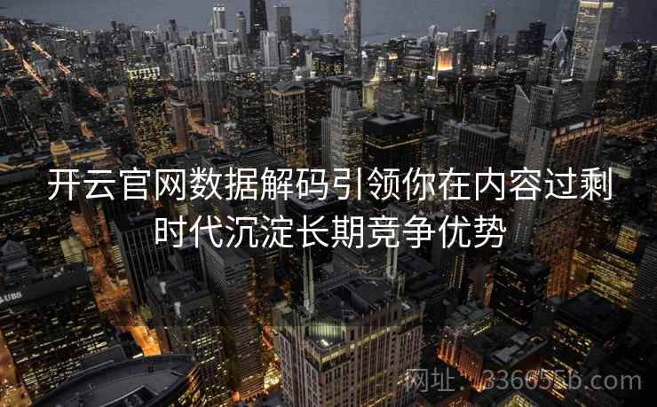 开云官网数据解码引领你在内容过剩时代沉淀长期竞争优势