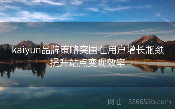 kaiyun品牌策略突围在用户增长瓶颈提升站点变现效率