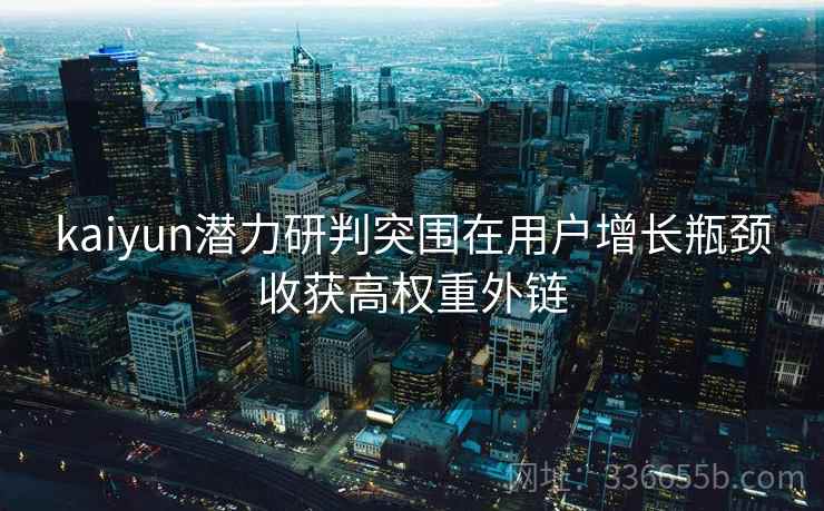 kaiyun潜力研判突围在用户增长瓶颈收获高权重外链