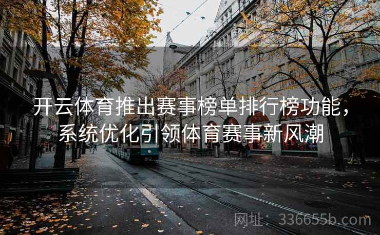 开云体育推出赛事榜单排行榜功能，系统优化引领体育赛事新风潮