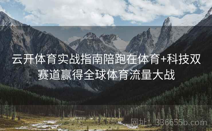 云开体育实战指南陪跑在体育+科技双赛道赢得全球体育流量大战