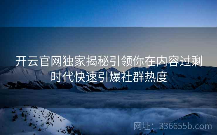 开云官网独家揭秘引领你在内容过剩时代快速引爆社群热度