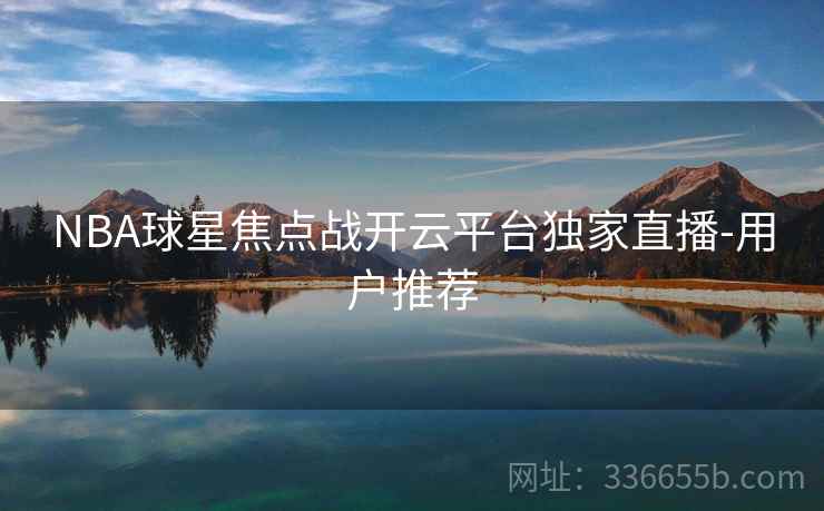 NBA球星焦点战开云平台独家直播-用户推荐