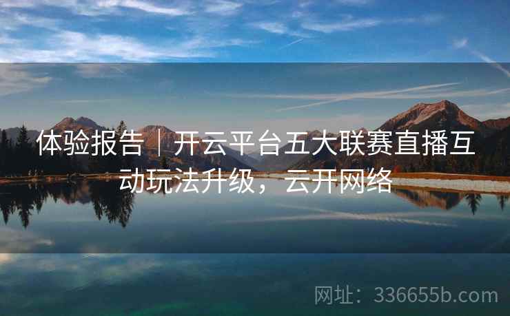 体验报告｜开云平台五大联赛直播互动玩法升级，云开网络