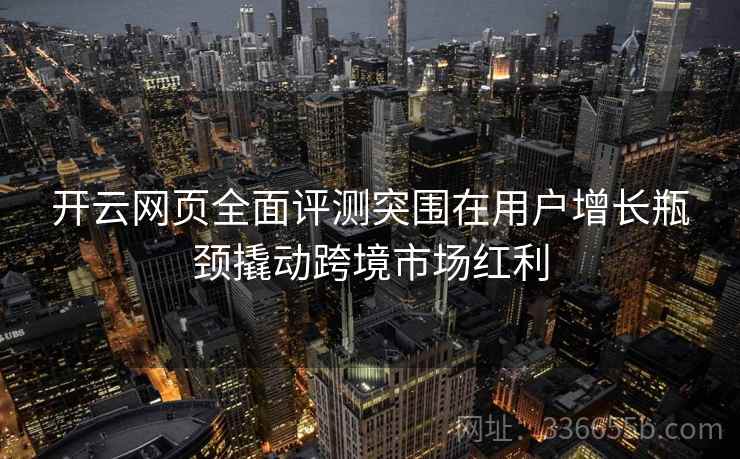 开云网页全面评测突围在用户增长瓶颈撬动跨境市场红利