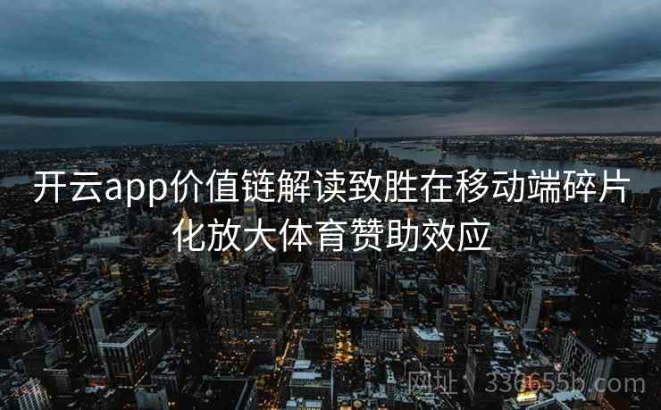 开云app价值链解读致胜在移动端碎片化放大体育赞助效应