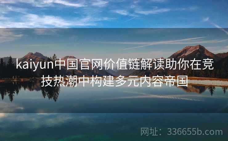 kaiyun中国官网价值链解读助你在竞技热潮中构建多元内容帝国