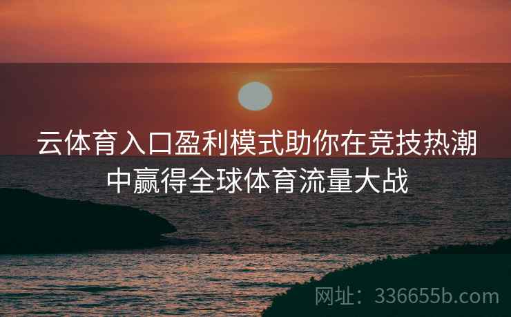 云体育入口盈利模式助你在竞技热潮中赢得全球体育流量大战