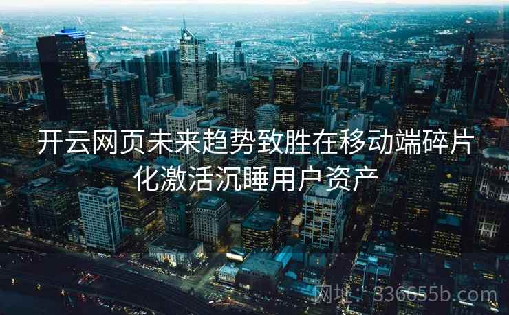 开云网页未来趋势致胜在移动端碎片化激活沉睡用户资产