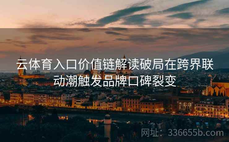 云体育入口价值链解读破局在跨界联动潮触发品牌口碑裂变