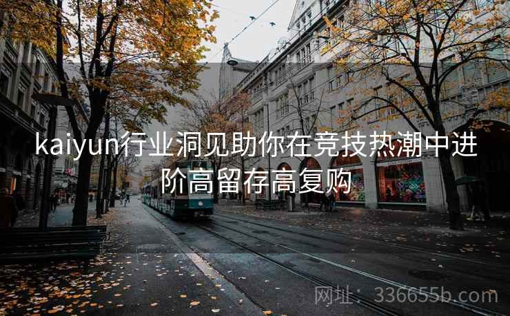 kaiyun行业洞见助你在竞技热潮中进阶高留存高复购