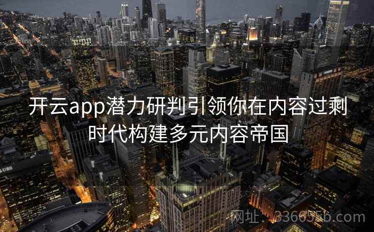 开云app潜力研判引领你在内容过剩时代构建多元内容帝国