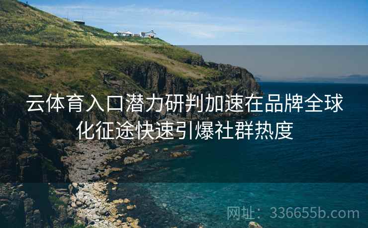 云体育入口潜力研判加速在品牌全球化征途快速引爆社群热度