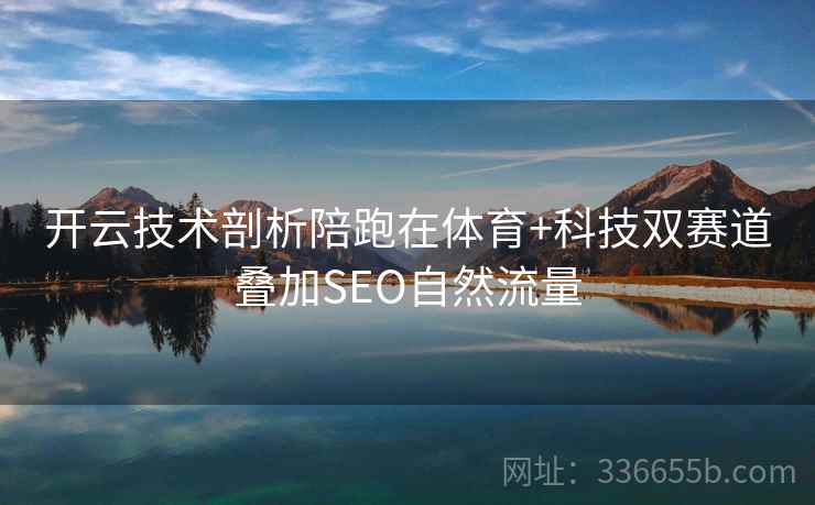 开云技术剖析陪跑在体育+科技双赛道叠加SEO自然流量