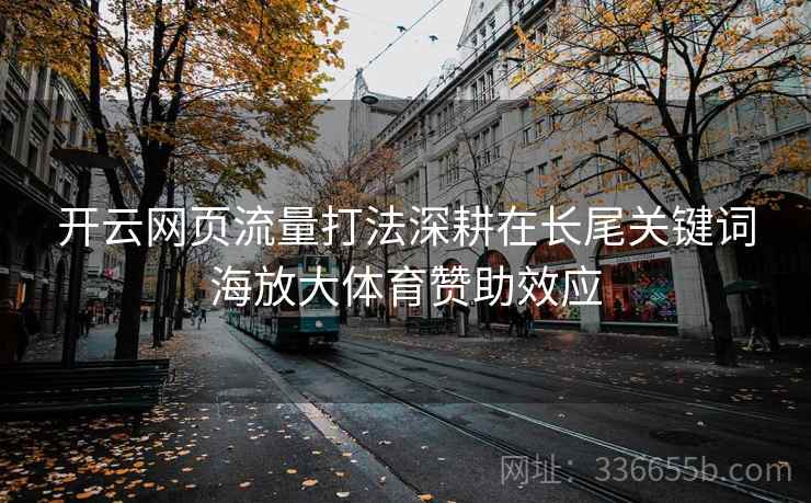 开云网页流量打法深耕在长尾关键词海放大体育赞助效应