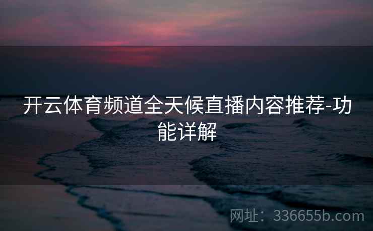 开云体育频道全天候直播内容推荐-功能详解