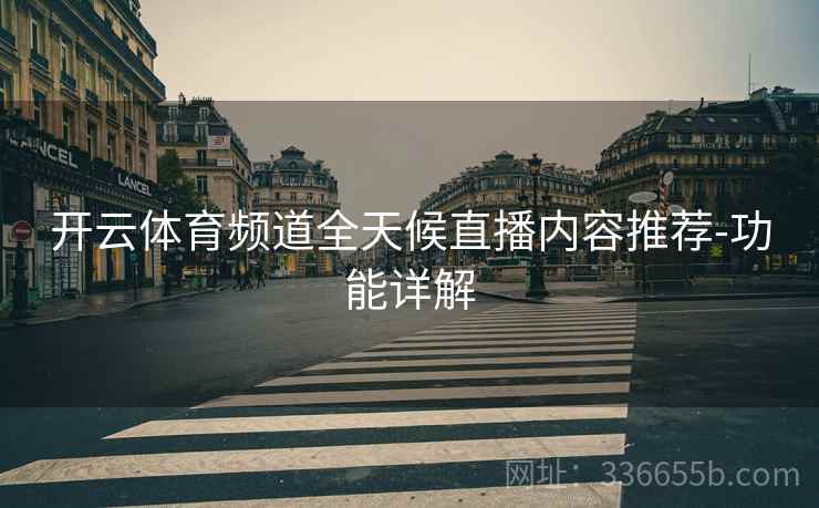 开云体育频道全天候直播内容推荐-功能详解
