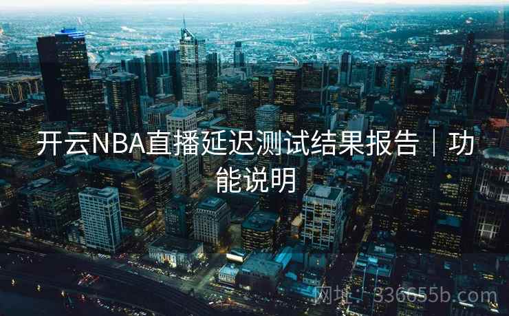 开云NBA直播延迟测试结果报告｜功能说明