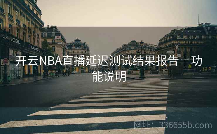 开云NBA直播延迟测试结果报告|功能说明