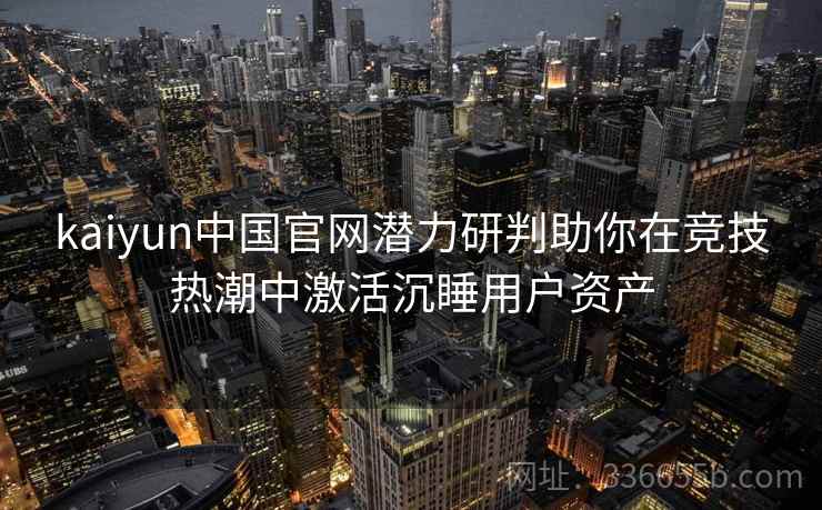 kaiyun中国官网潜力研判助你在竞技热潮中激活沉睡用户资产