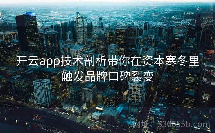 开云app技术剖析带你在资本寒冬里触发品牌口碑裂变