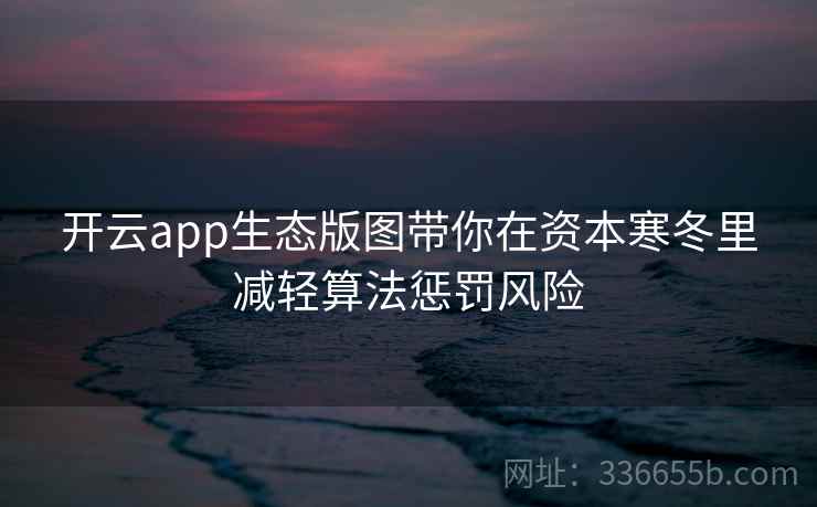 开云app生态版图带你在资本寒冬里减轻算法惩罚风险