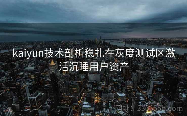 kaiyun技术剖析稳扎在灰度测试区激活沉睡用户资产