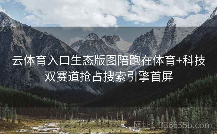 云体育入口生态版图陪跑在体育+科技双赛道抢占搜索引擎首屏