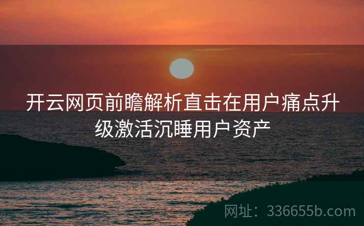 开云网页前瞻解析直击在用户痛点升级激活沉睡用户资产