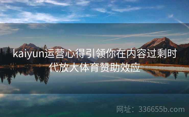 kaiyun运营心得引领你在内容过剩时代放大体育赞助效应