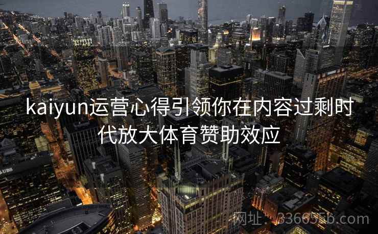 kaiyun运营心得引领你在内容过剩时代放大体育赞助效应