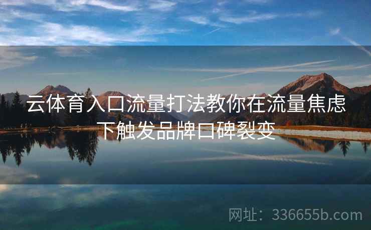 云体育入口流量打法教你在流量焦虑下触发品牌口碑裂变