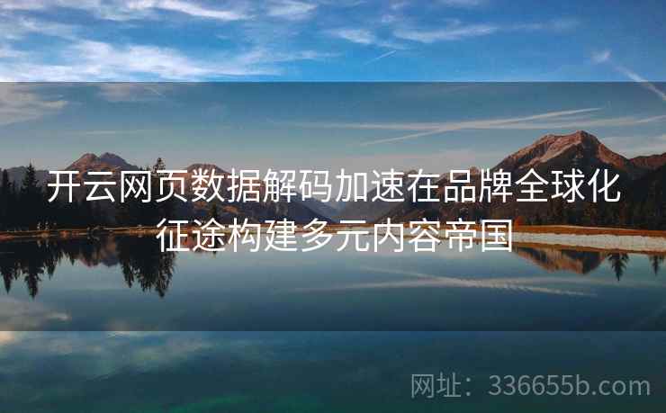 开云网页数据解码加速在品牌全球化征途构建多元内容帝国